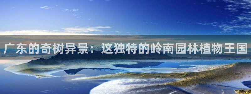 新宝gg测速：广东的奇树异景：这独特的岭南园林植物王国