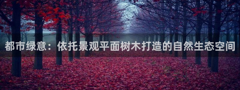 新宝娱gg：都市绿意：依托景观平面树木打造的自然生态空间