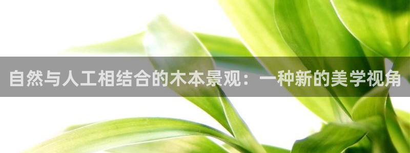 新宝gg 彩票：自然与人工相结合的木本景观：一种新的美学视角