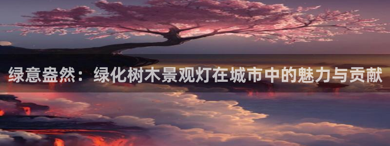 新宝哥gg：绿意盎然：绿化树木景观灯在城市中的魅力与贡献