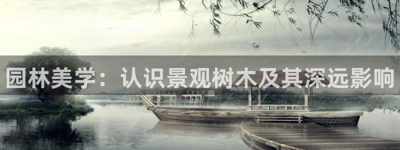 新宝gg 77848扣：园林美学：认识景观树木及其深远影响