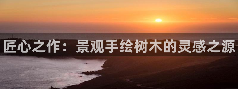 新宝gg类似：匠心之作：景观手绘树木的灵感之源