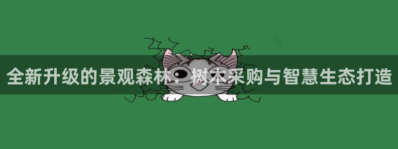 新宝gg 52360：全新升级的景观森林：树木采购与智慧生态打造